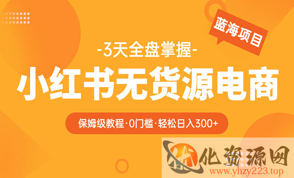 《2023小红书无货源电商保姆级教程》从0到日入300，爆单3W_wwz