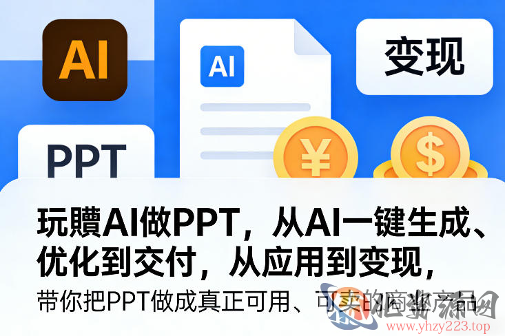 玩賺AI做PPT，从AI一键生成、优化到交付，从应用到变现，带你把PPT做成真正可用、可卖的商业产品