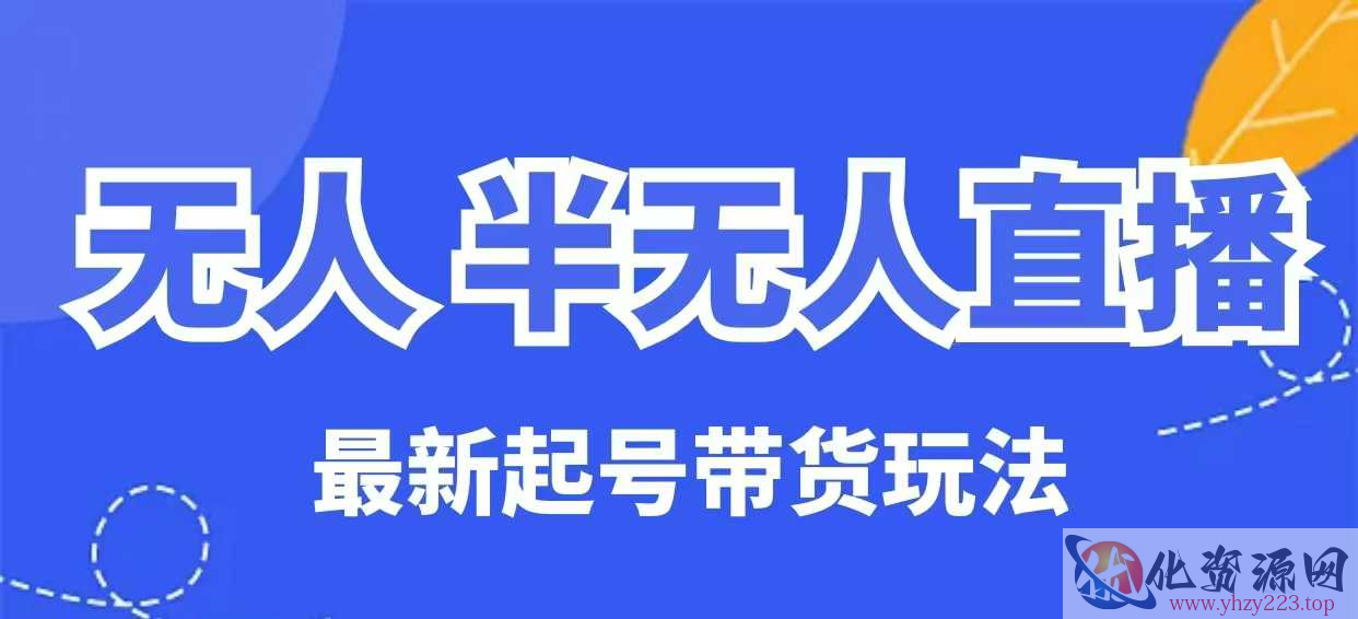 无人半无人直播最新起号带货玩法，全是干货（保姆级教程）