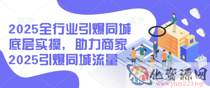 2025全行业引爆同城底层实操，助力商家2025引爆同城流量