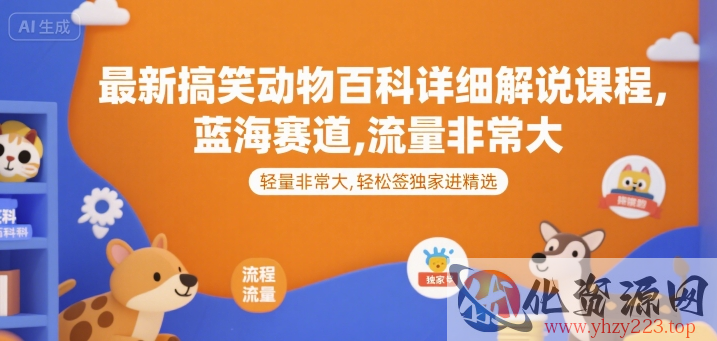 最新搞笑动物百科详细解说课程，蓝海赛道，流量非常大，轻松签独家进精选