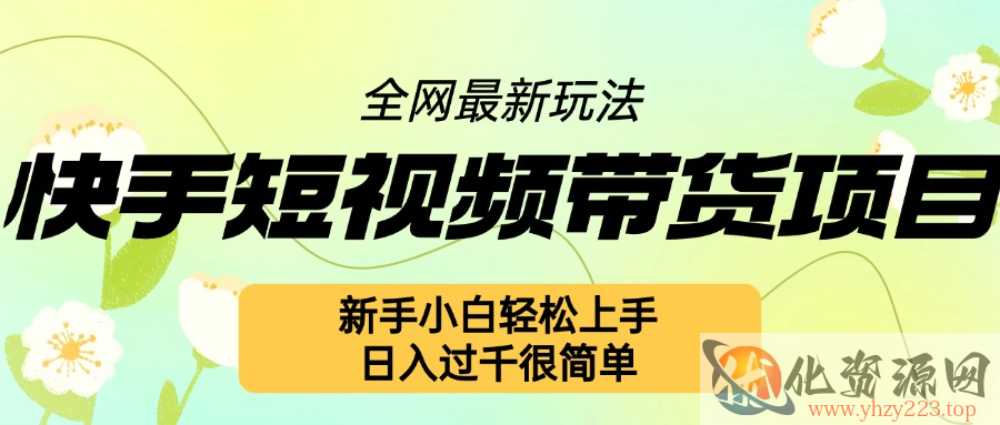 快手短视频带货项目最新玩法，新手小白轻松上手，日入几张很简单【揭秘】