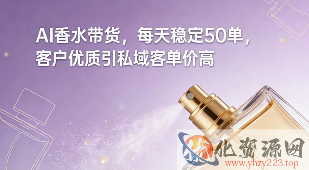 AI香水带货，每天稳定50单，客户优质引私域客单价高