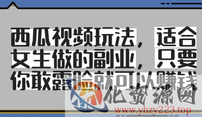 西瓜视频玩法，适合女生做的副业，只要你敢露脸就有收益
