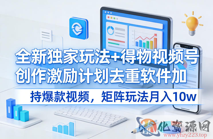 全新独家玩法+得物视频号创作激励计划去重软件加持爆款视频，矩阵玩法月入10w+【揭秘】