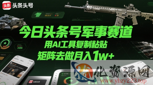 今日头条号军事赛道，用AI工具复制粘贴，矩阵去做月入1w+