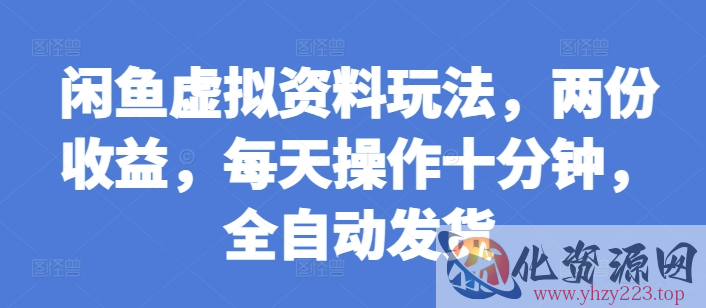 闲鱼虚拟资料玩法，两份收益，每天操作十分钟，全自动发货【揭秘】