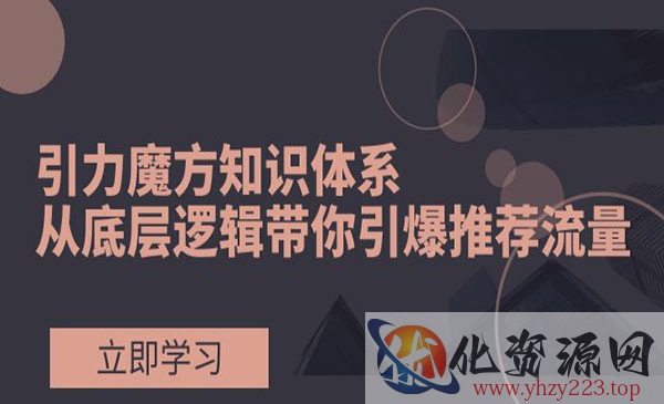 《引力魔方知识体系》从底层逻辑带你引爆荐推流量_wwz