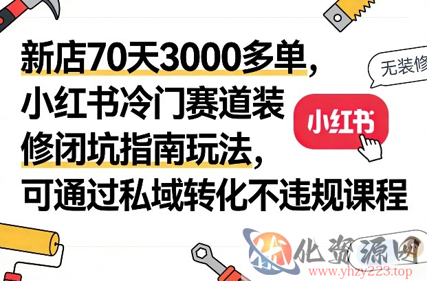 新店70天3000多单，小红书冷门赛道装修闭坑指南玩法，可通过私域转化不违规课程