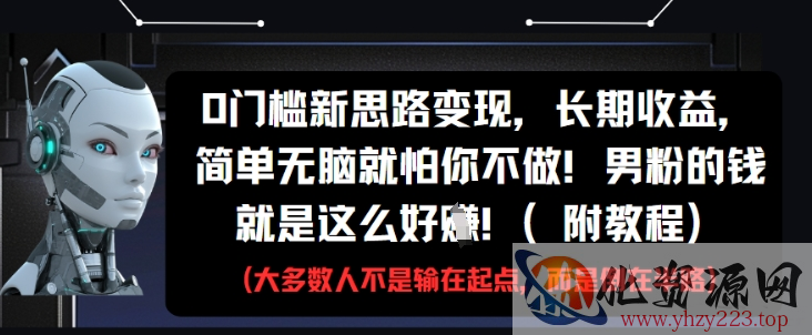 0门槛新思路变现，长期收益，简单无脑就怕你不做，男粉的钱就是这么好挣(附教程)