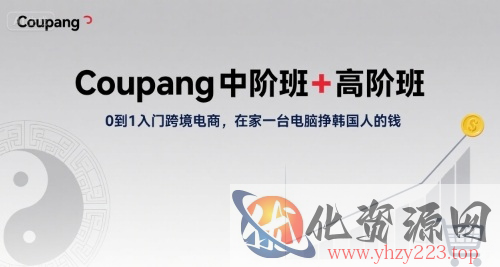 Coupang中阶班+高阶班，0到1入门跨境电商，在家一台电脑挣韩国人的钱