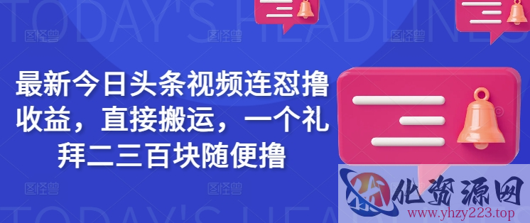 最新今日头条视频连怼撸收益，直接搬运，一个礼拜二三百块随便撸