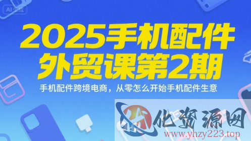 2025手机配件外贸课第2期，手机配件跨境电商，从零怎么开始手机配件生意
