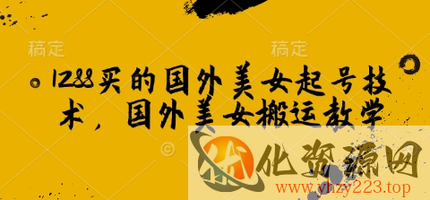 1288买的国外美女起号技术，国外美女搬运教学