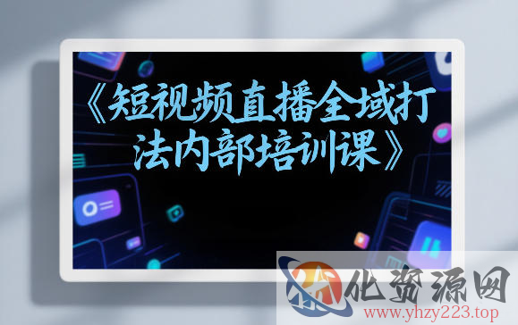 东仔短视频直播全域打法内部培训课【飞书文档】