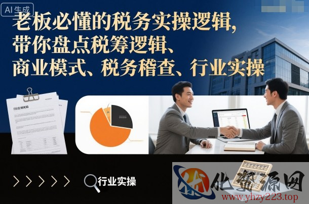 老板必懂的税务实操逻辑，带你盘点税筹逻辑、商业模式、税务稽查、行业实操