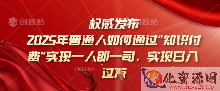 2025年普通人如何通过知识付费实现一人即一司，实现日入过千【揭秘】