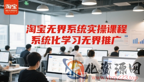 淘宝无界系统实操课程，系统化学习无界推广