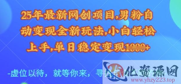 25年最新网创项目，男粉自动变现全新玩法，小白轻松上手，单日稳定变现多张【揭秘】