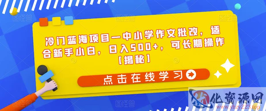 冷门蓝海项目—中小学作文批改，适合新手小白，日入500+，可长期操作【揭秘】