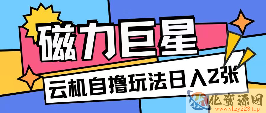 磁力巨星，无脑撸收益玩法无需手机云机操作可矩阵放大单日收入200+【揭秘】