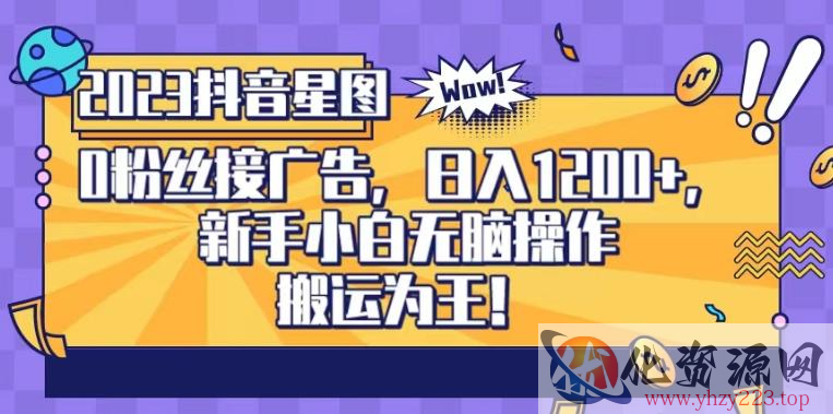 抖音星图0粉接广告，新手小白无脑操作日入1200+，无上限无门槛，搬运为王！【揭秘】