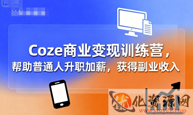 Coze商业变现训练营，帮助普通人升职加薪， 获得副业收入