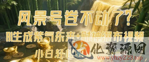 风景号卷不动了？AI一键生成紫气东来+财神瀑布视频，小白轻松日入数张