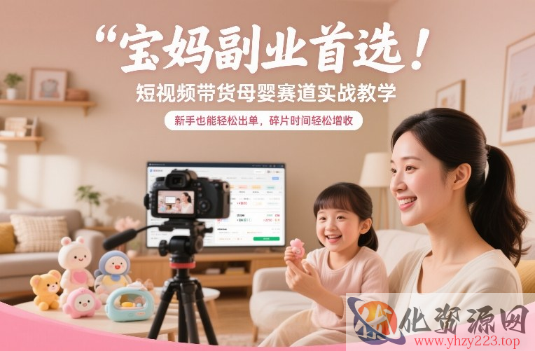 宝妈副业首选！短视频带货母婴赛道实战教学，新手也能轻松出单，碎片时间轻松增收