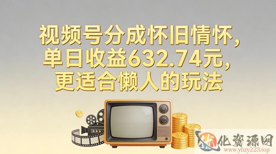 视频号分成怀旧情怀，单日收益632.74，更适合懒人的玩法