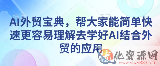 AI外贸宝典，帮大家能简单快速更容易理解去学好AI结合外贸的应用