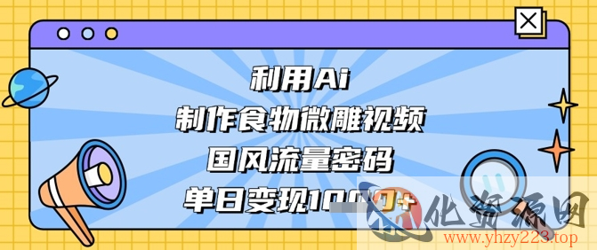 利用Ai制作食物微雕视频，国风流量密码，单日变现数张