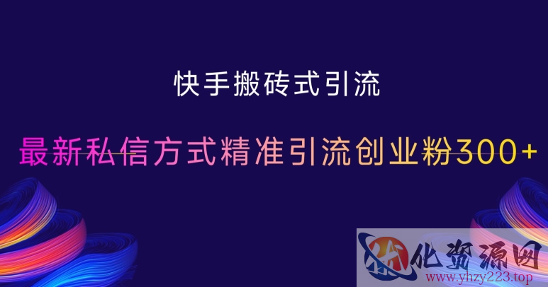 快手搬砖式引流，最新私信方式精准引流创业粉300+