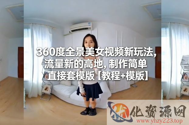360度全景美女视频新玩法，流量新的高地，制作简单直接套模版【教程+模版】