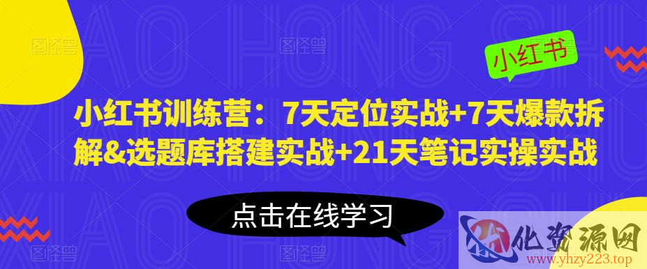 小红书训练营：7天定位实战+7天爆款拆解&选题库搭建实战+21天笔记实操实战