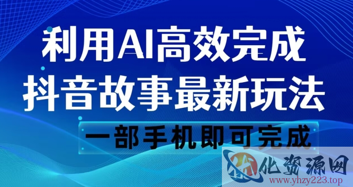 抖音故事最新玩法，通过AI一键生成文案和视频，日收入500一部手机即可完成【揭秘】