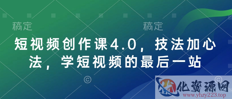 短视频创作课4.0，技法加心法，学短视频的最后一站