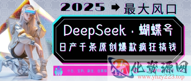 DeepSeek+蝴蝶号，2025年最大风口，日产千条原创爆款，轻松月入破W