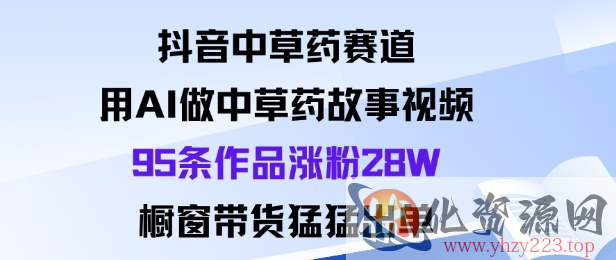 抖音中草药赛道，用Al做中草药故事视频95条作品涨粉28W，橱窗带货猛出单