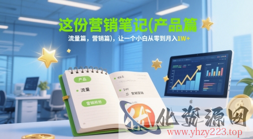 这份营销笔记(产品篇，流量篇，营销篇)，让一个小白从零到月入1W+
