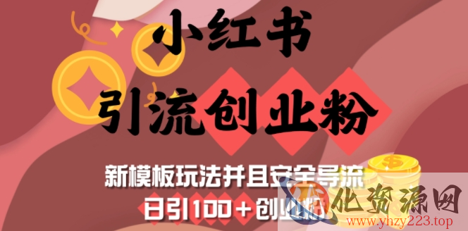 小红书引流创业粉，新模板玩法并且安全导流，日引100+创业粉
