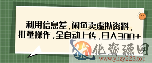 利用信息差，闲鱼卖虚拟资料，批量操作，全自动上传，日入3张