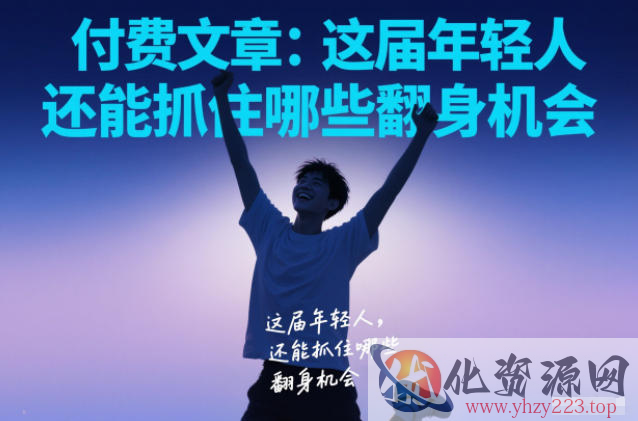 付费文章：这届年轻人，还能抓住哪些翻身机会