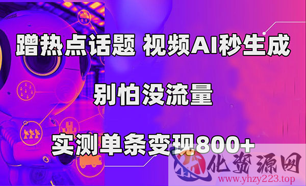 《AI生产视频蹭热点话题项目》秒生成，别怕没流量，实测单条变现800+_wwz