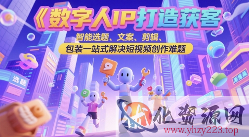 数字人IP打造获客变现实操课，智能选题、文案、剪辑、包装一站式解决短视频创作难题