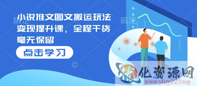 小说推文图文搬运玩法变现提升课，全程干货毫无保留
