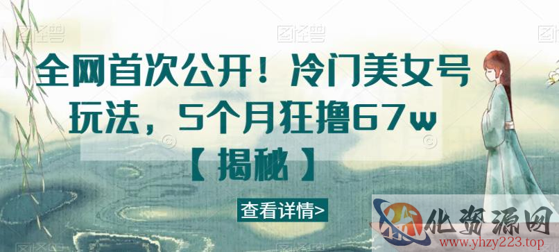 全网首次公开！冷门美女号玩法，5个月狂撸67w【揭秘】