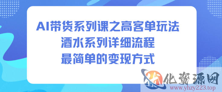 AI带货系列课之高客单玩法，酒水系列，详细流程，最简单的变现方式