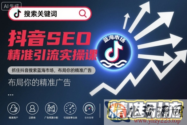 抖音SEO精准引流实操课，抓住抖音搜索蓝海市场，布局你的精准广告