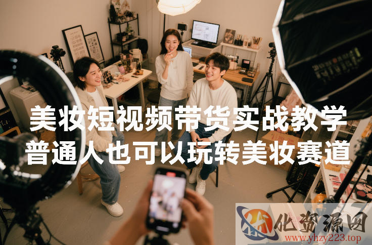 美妆短视频带货实战教学，普通人也可以玩转美妆赛道